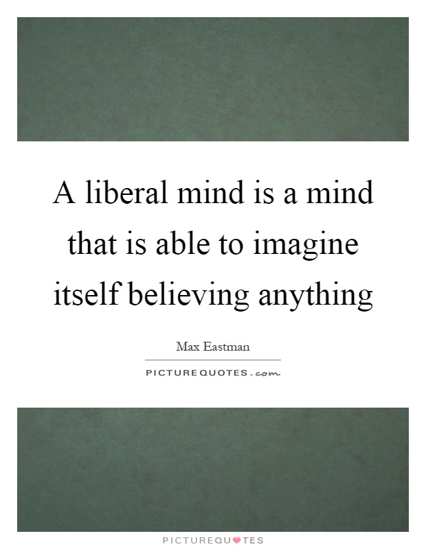 A liberal mind is a mind that is able to imagine itself believing anything Picture Quote #1