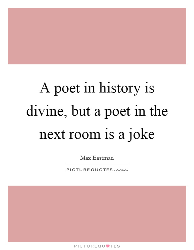 A poet in history is divine, but a poet in the next room is a joke Picture Quote #1
