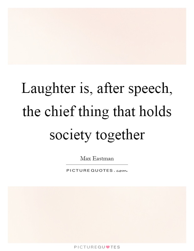 Laughter is, after speech, the chief thing that holds society together Picture Quote #1