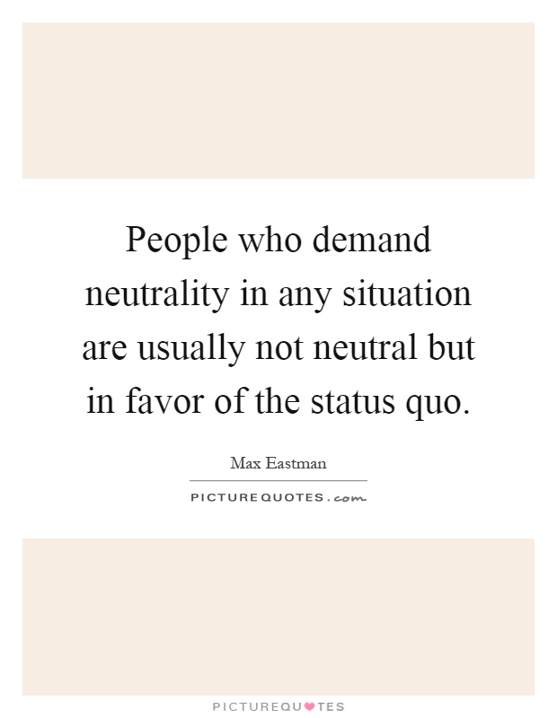 People who demand neutrality in any situation are usually not neutral but in favor of the status quo Picture Quote #1