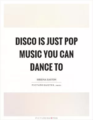 Disco is just pop music you can dance to Picture Quote #1
