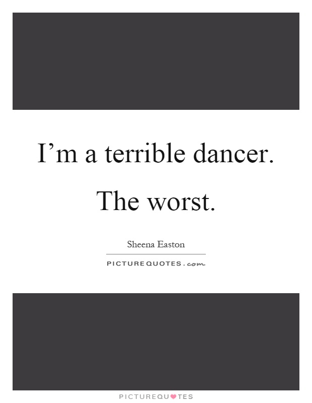I'm a terrible dancer. The worst Picture Quote #1