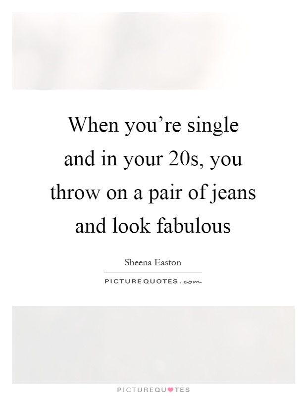 When you're single and in your 20s, you throw on a pair of jeans and look fabulous Picture Quote #1