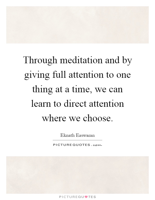 Through meditation and by giving full attention to one thing at a time, we can learn to direct attention where we choose Picture Quote #1