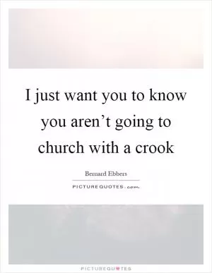 I just want you to know you aren’t going to church with a crook Picture Quote #1