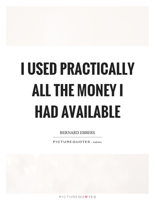 I used practically all the money I had available Picture Quote #1