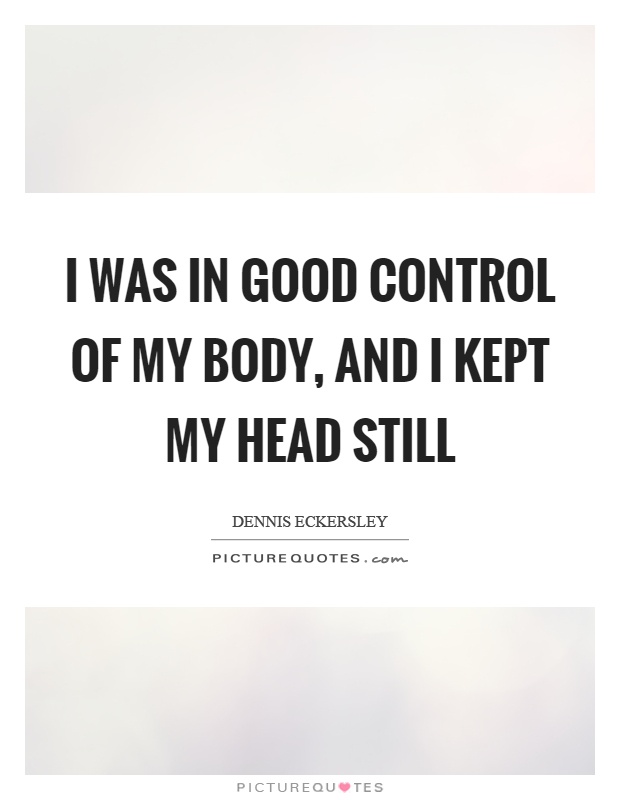 I was in good control of my body, and I kept my head still Picture Quote #1