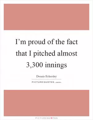 I’m proud of the fact that I pitched almost 3,300 innings Picture Quote #1