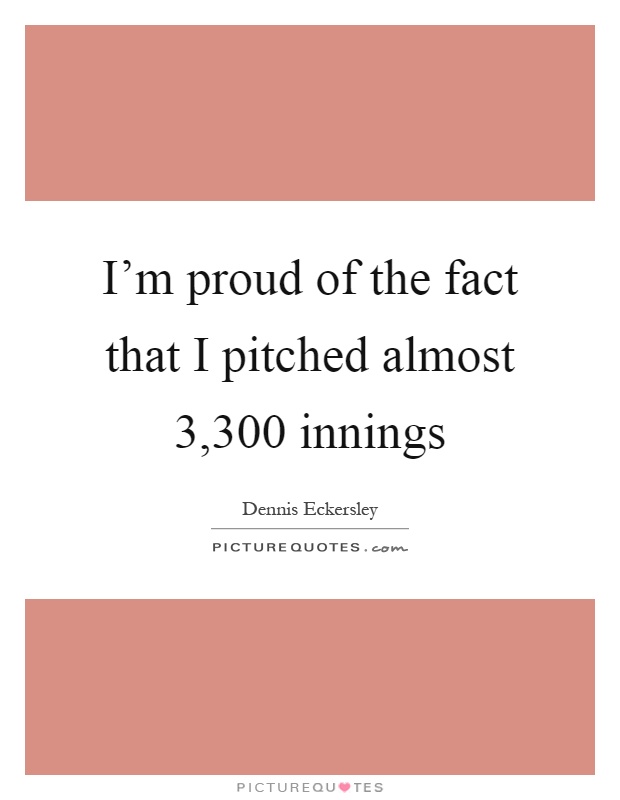 I'm proud of the fact that I pitched almost 3,300 innings Picture Quote #1