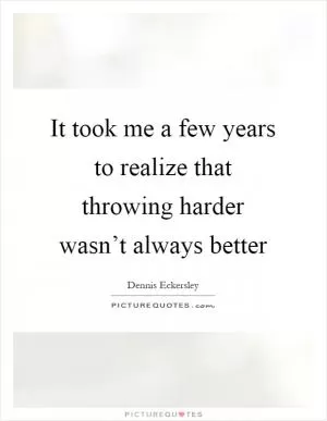 It took me a few years to realize that throwing harder wasn’t always better Picture Quote #1
