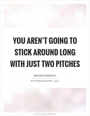 You aren’t going to stick around long with just two pitches Picture Quote #1