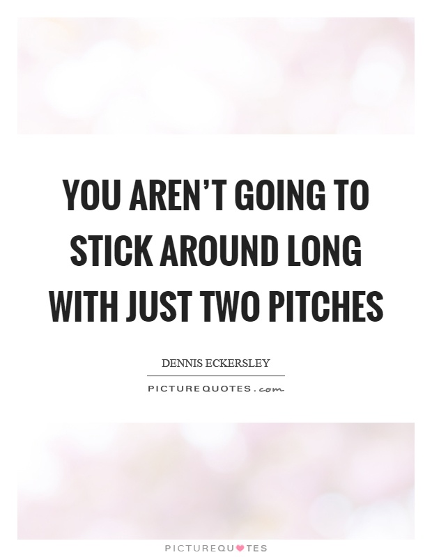 You aren't going to stick around long with just two pitches Picture Quote #1