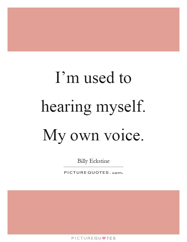 I'm used to hearing myself. My own voice Picture Quote #1