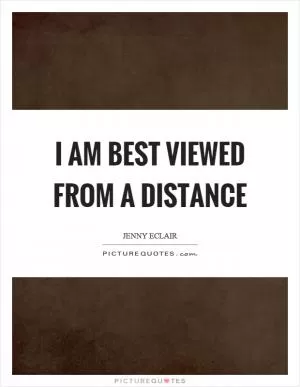 I am best viewed from a distance Picture Quote #1