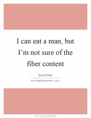I can eat a man, but I’m not sure of the fiber content Picture Quote #1