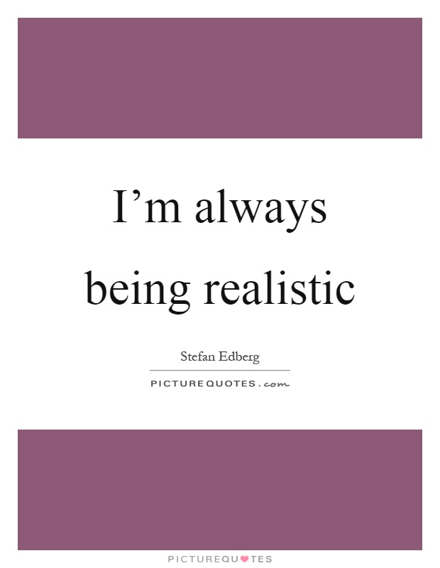 I'm always being realistic Picture Quote #1