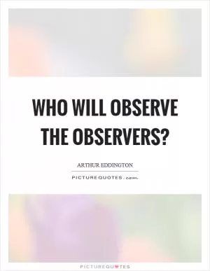 Who will observe the observers? Picture Quote #1