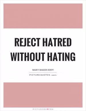 Reject hatred without hating Picture Quote #1