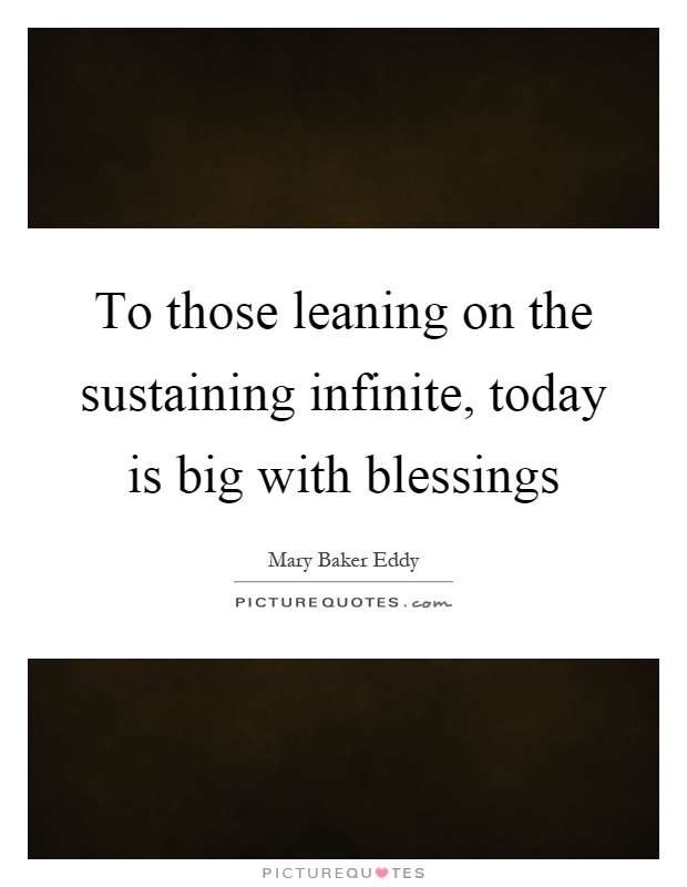To those leaning on the sustaining infinite, today is big with blessings Picture Quote #1