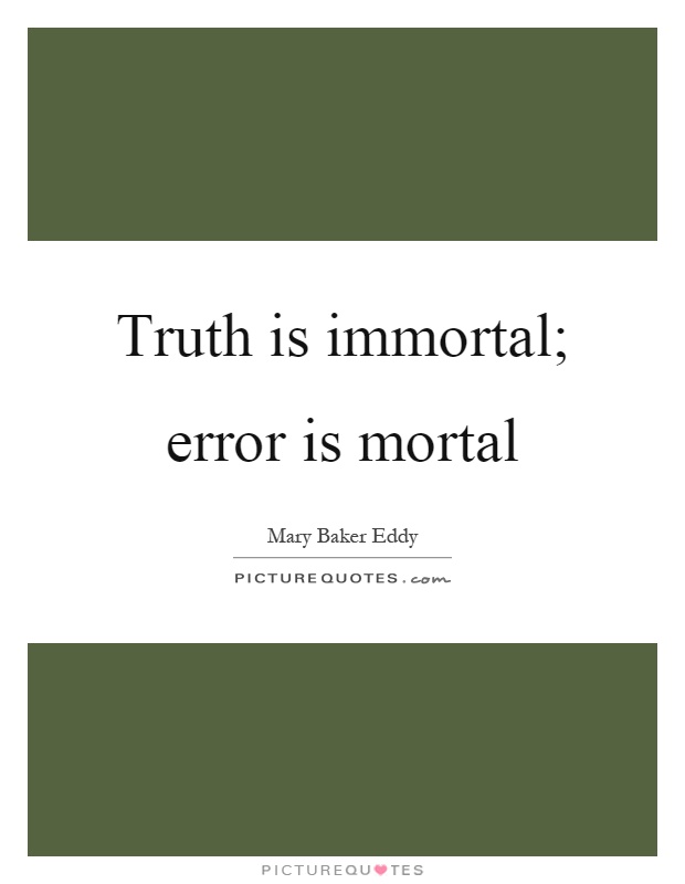 Truth is immortal; error is mortal Picture Quote #1