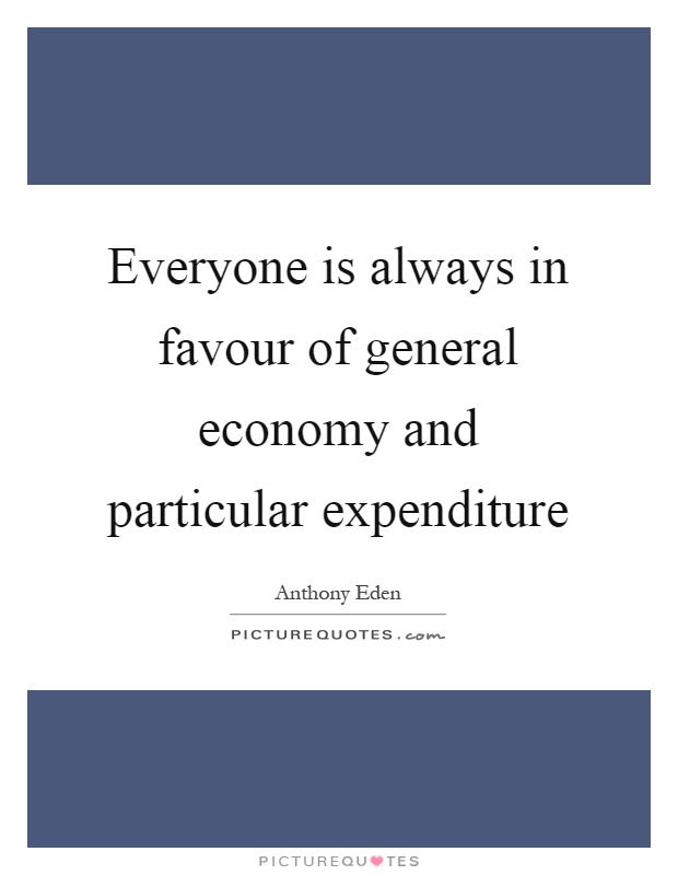 Everyone is always in favour of general economy and particular expenditure Picture Quote #1