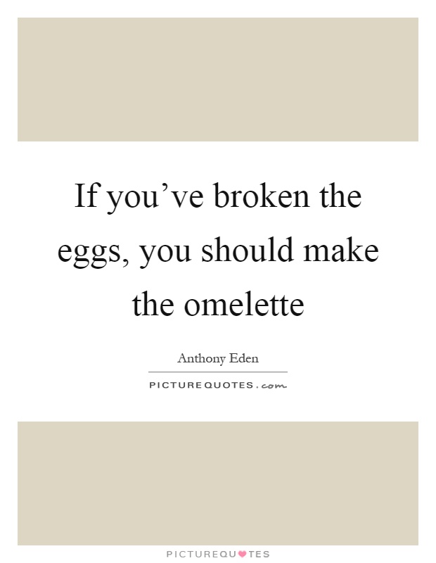 If you've broken the eggs, you should make the omelette Picture Quote #1