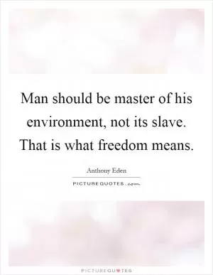 Man should be master of his environment, not its slave. That is what freedom means Picture Quote #1