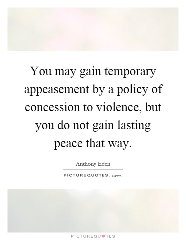 You may gain temporary appeasement by a policy of concession to violence, but you do not gain lasting peace that way Picture Quote #1