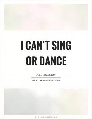 I can’t sing or dance Picture Quote #1