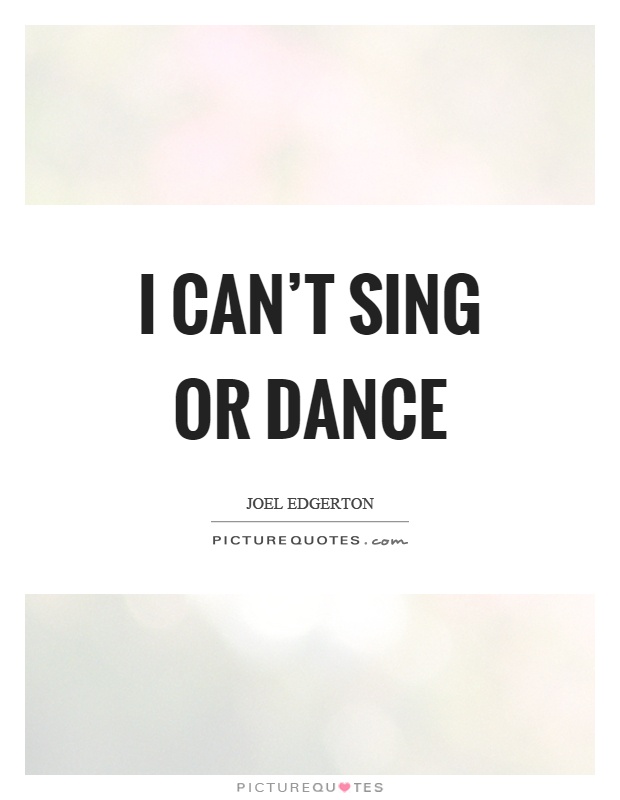 I can't sing or dance Picture Quote #1