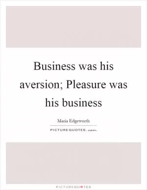 Business was his aversion; Pleasure was his business Picture Quote #1