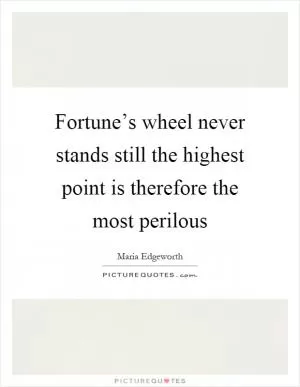 Fortune’s wheel never stands still the highest point is therefore the most perilous Picture Quote #1