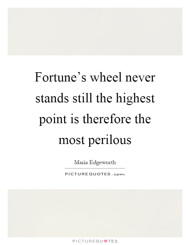 Fortune's wheel never stands still the highest point is therefore the most perilous Picture Quote #1