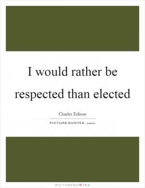 I would rather be respected than elected Picture Quote #1