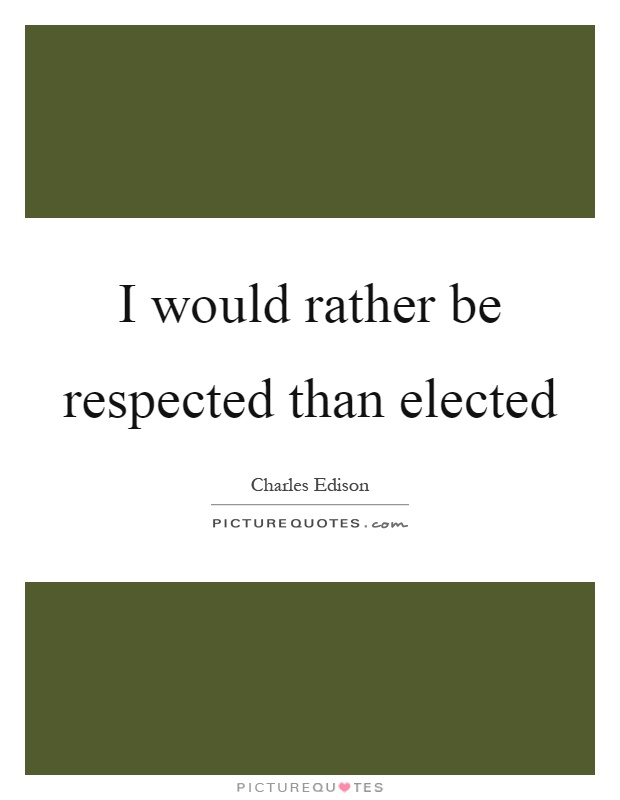 I would rather be respected than elected Picture Quote #1