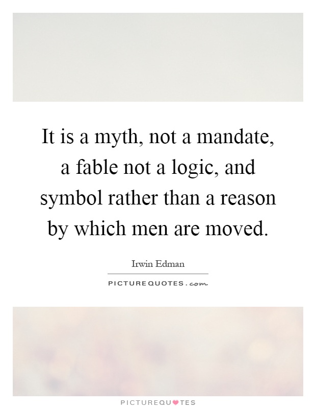 It is a myth, not a mandate, a fable not a logic, and symbol rather than a reason by which men are moved Picture Quote #1