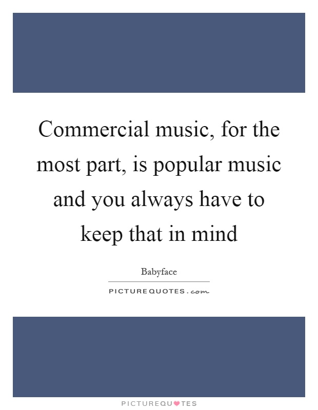 Commercial music, for the most part, is popular music and you always have to keep that in mind Picture Quote #1