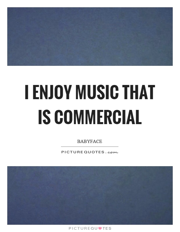 I enjoy music that is commercial Picture Quote #1