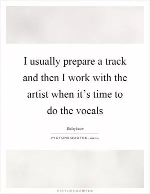 I usually prepare a track and then I work with the artist when it’s time to do the vocals Picture Quote #1