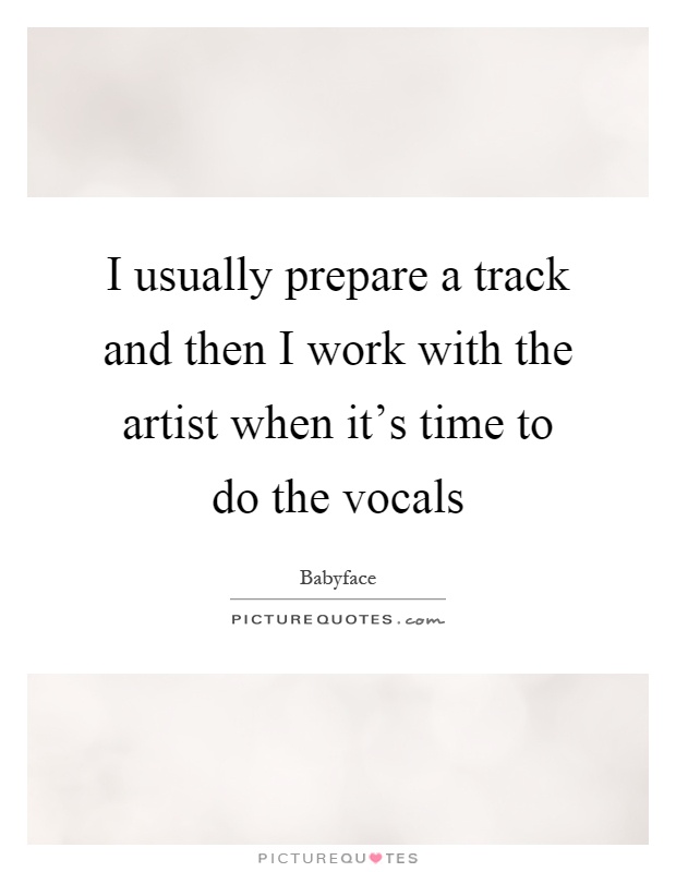 I usually prepare a track and then I work with the artist when it's time to do the vocals Picture Quote #1