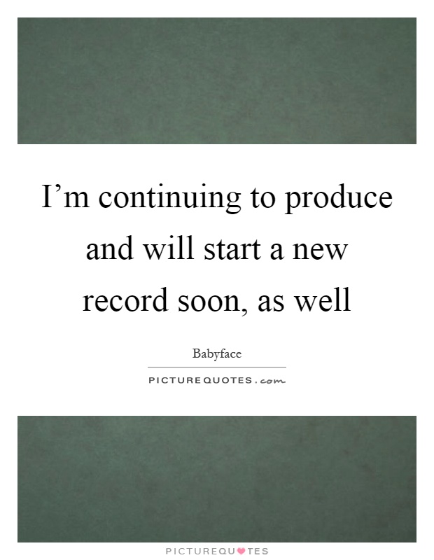 I'm continuing to produce and will start a new record soon, as well Picture Quote #1