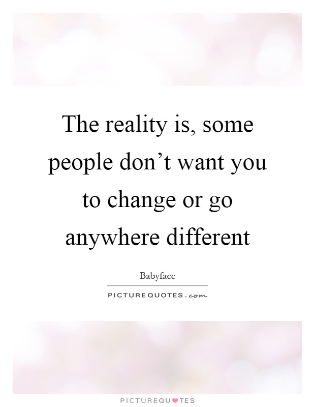The reality is, some people don't want you to change or go anywhere different Picture Quote #1
