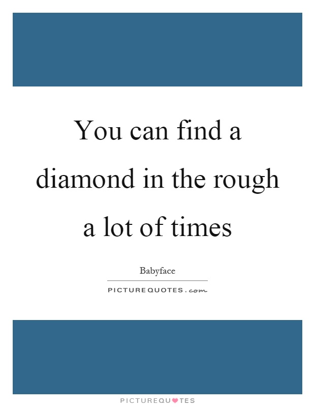 You can find a diamond in the rough a lot of times Picture Quote #1
