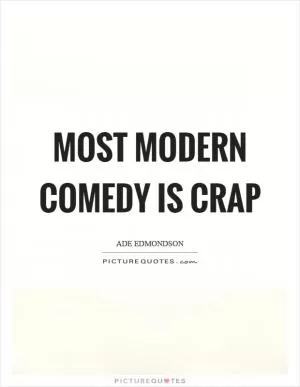 Most modern comedy is crap Picture Quote #1