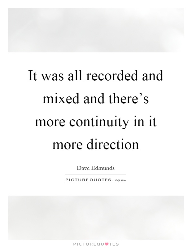 It was all recorded and mixed and there's more continuity in it more direction Picture Quote #1