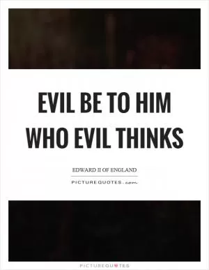 Evil be to him who evil thinks Picture Quote #1