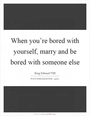 When you’re bored with yourself, marry and be bored with someone else Picture Quote #1