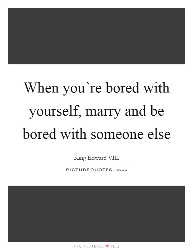 When you're bored with yourself, marry and be bored with someone else Picture Quote #1