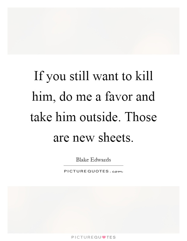 If you still want to kill him, do me a favor and take him outside. Those are new sheets Picture Quote #1