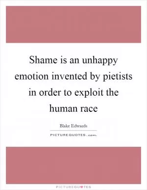 Shame is an unhappy emotion invented by pietists in order to exploit the human race Picture Quote #1